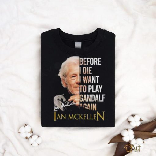 Ian Mckellen quotes before i die i want to play gandalf again signatures shirt