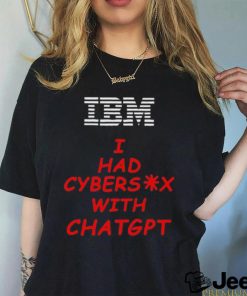 Ibm I had cybersex with chatgpt shirt