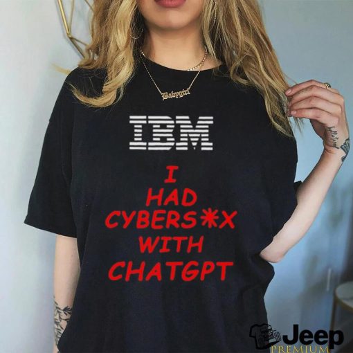 Ibm I had cybersex with chatgpt shirt