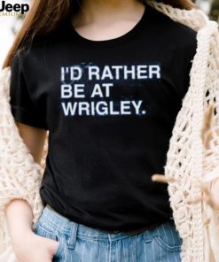 I’d Rather Be At Wrigley Shirts