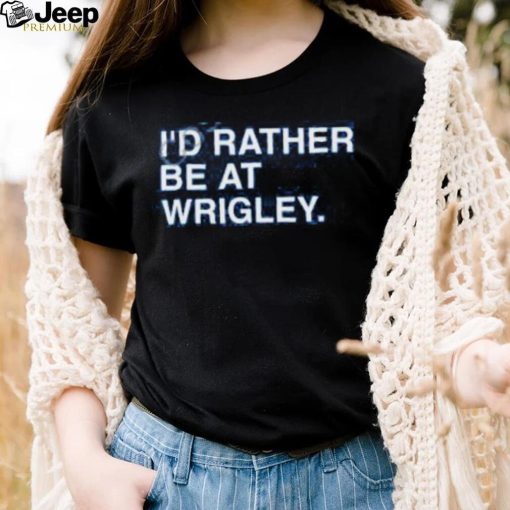 I’d Rather Be At Wrigley Shirts