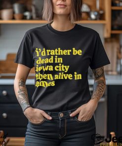 I’d rather be dead in Iowa city than alive in ames T shirt