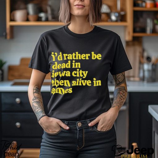 I’d rather be dead in Iowa city than alive in ames T shirt