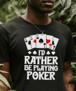 I’d rather be playing poker T Shirt