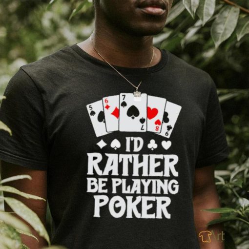 I’d rather be playing poker T Shirt