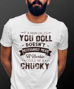 If A Man Calls You Doll Doesn't Necessarily Mean A Barbie Could Be A Chucky Shirt