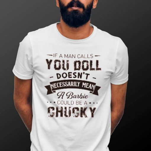 If A Man Calls You Doll Doesn’t Necessarily Mean A Barbie Could Be A Chucky Shirt