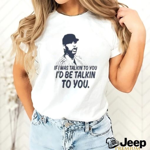 If I Was Talkin To You T Shirt