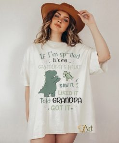 If I’m Spoiled It’s My Grandpa’s Fault Saw it Liked It Told Grandpa Got It Shirt