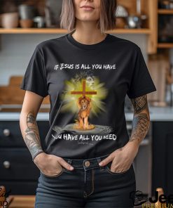 If Jesus Is All You Have You Have All You Need Shirt