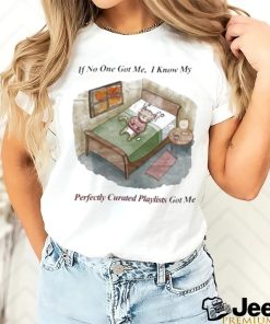 If No One Got Me I Know My Perfectly Curated Playlists Got Me Funny Shirt