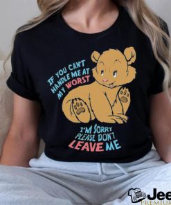 If You Can’t Handle Me At My Worst I’m Sorry Please Don’t Leave Me Shirt