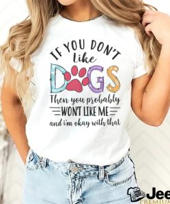 If You Don't Like Dogs The You Probably Won't Like Me shirt