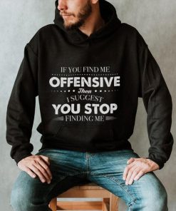 If You Find Me Offensive Then I Suggest You Stop Finding Me Shirt