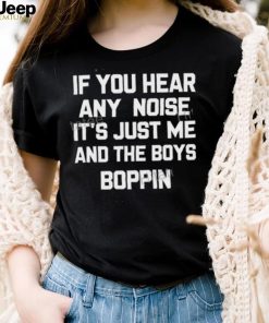 If You Hear Any Noise It’s Just Me And The Boys Boppin Shirts