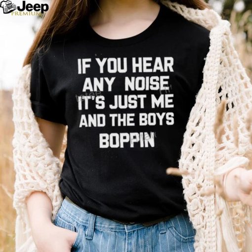 If You Hear Any Noise It’s Just Me And The Boys Boppin Shirts