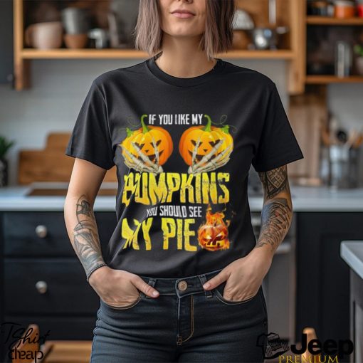 If You Like My Pumpkins You Should See My Pie Halloween Shirt