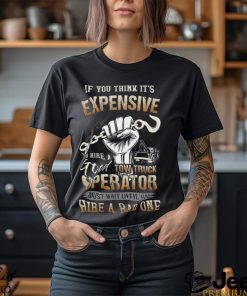 If You Think It's Expensive To Hire A Good Tow Truck Operator Shirt