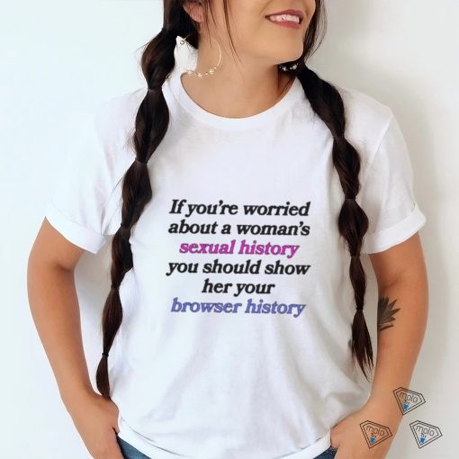 If You’re Worried About A Woman’s Sexual History Shirt