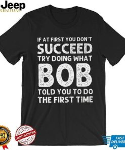 If at first you don’t succeed try doing what bob shirt