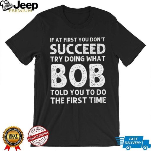 If at first you don’t succeed try doing what bob shirt