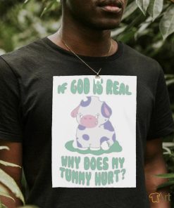 If god is real why does my tummy hurt T Shirt