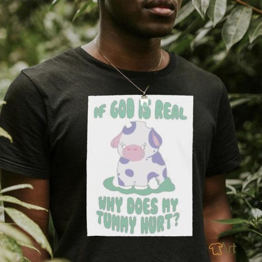 If god is real why does my tummy hurt T Shirt