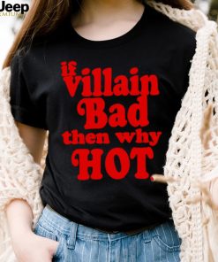 If villain bad then why hot shirt