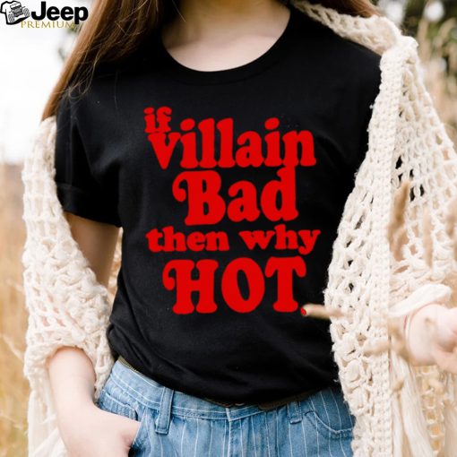 If villain bad then why hot shirt