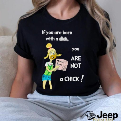 If you are born with a dick you are not a chick shirt