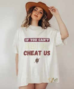 If you can't beat us cheat us tshirt