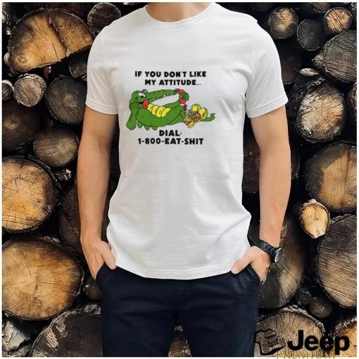 If you don't like my Alligator dial 1 800 eat shirt