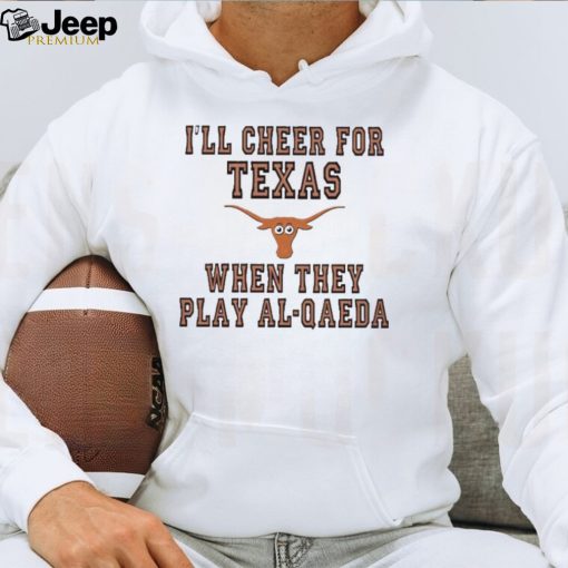 I’ll cheer for Texas when they play al qaeda T shirt