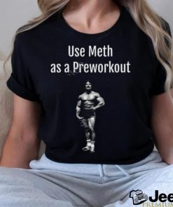 Illegal Shirts Use Meth As A Preworkout shirt