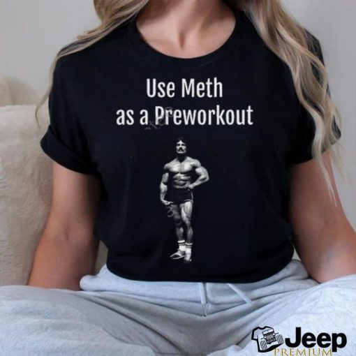 Illegal Shirts Use Meth As A Preworkout shirt