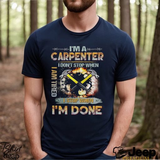 I'm A Carpenter I Don't Stop When I Am Tired T Shirt