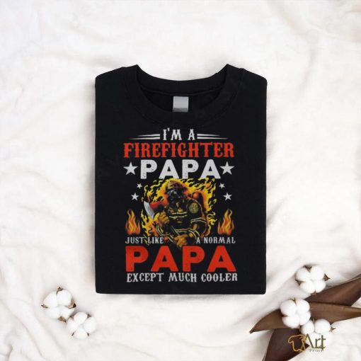 Im A Firefighter Papa Just Like A Normal Grandma Except shirt