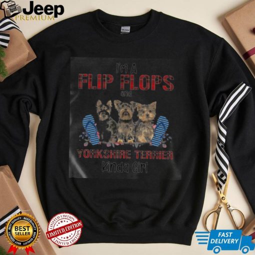 I’m A Flip Flops And Yorkshire Terrier Kinda Girl Shirt