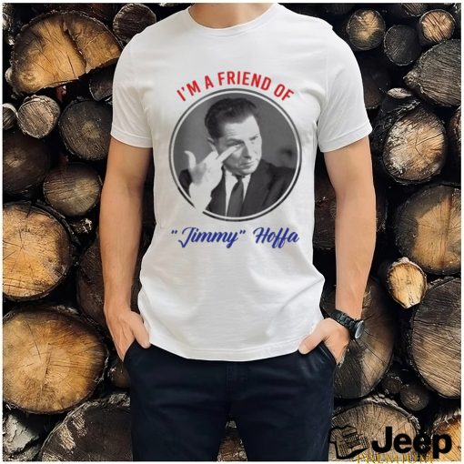 I’m A Friend Of Jimmy Hoffa Shirt