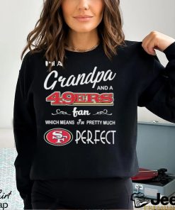 I’m A Grandpa And A San Francisco 49ers Pretty Much Perfect Shirt