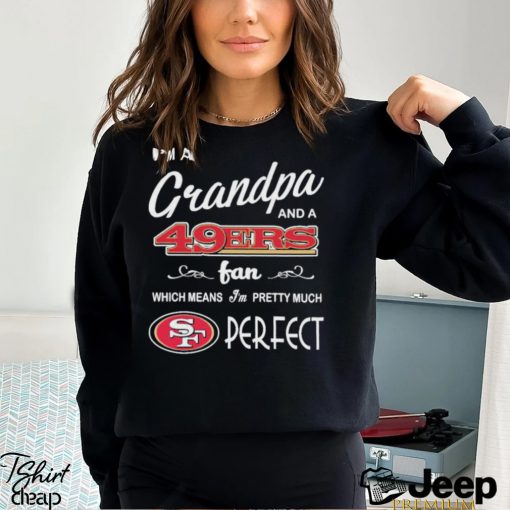 I’m A Grandpa And A San Francisco 49ers Pretty Much Perfect Shirt