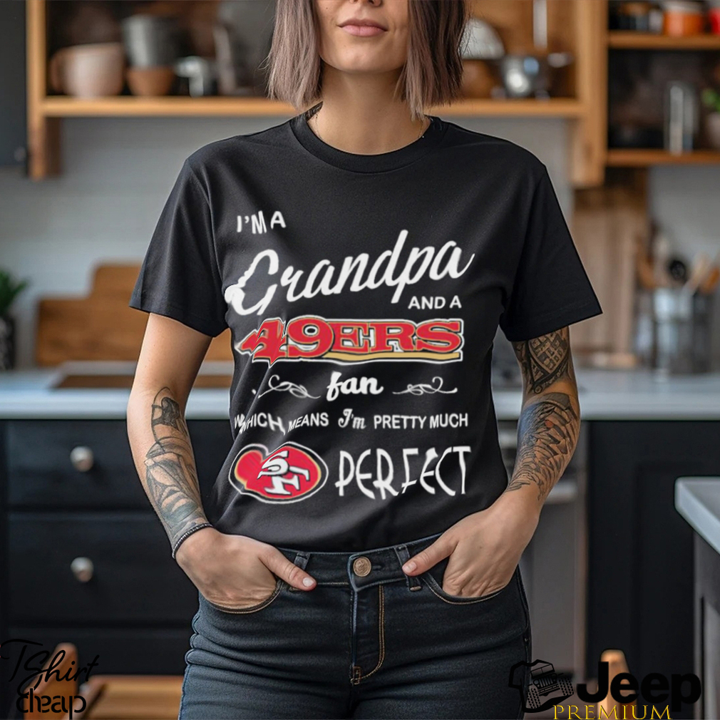 I'm A Grandpa And A San Francisco 49ers Pretty Much Perfect Shirt