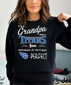 I’m A Grandpa And A Tennessee Titans Pretty Much Perfect Shirt