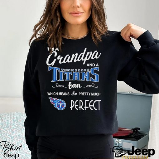 I’m A Grandpa And A Tennessee Titans Pretty Much Perfect Shirt