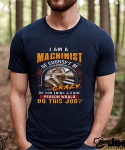 I'm A Machinist Of Course I'm Crazy T Shirt