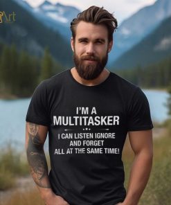 I'm A Multitasker I Can Listen Ignore And Forget All At The Same Time Shirt