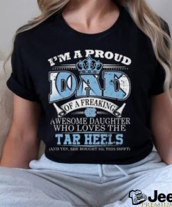 I’m A Proud Dad Of A Freaking Awesome Daughter Who Loves The North Carolina Tar Heels Shirt