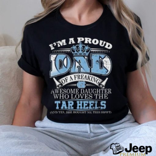 I’m A Proud Dad Of A Freaking Awesome Daughter Who Loves The North Carolina Tar Heels Shirt