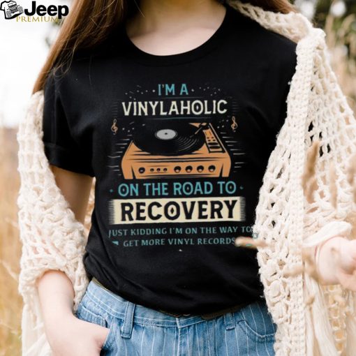 Im A Vinylaholic On The Road To Recovery On The Way To Get More Vinyl Records Shirt