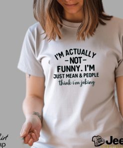 I’m Actually Not Funny I’m Just Mean And People Think I’m Joking T Shirt